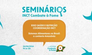 Seminário INCT Combate à Fome – Eixo Saúde e Nutrição/Coordenação (26/06/2024)